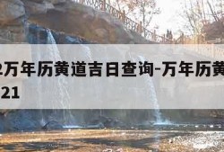 2022万年历黄道吉日查询-万年历黄道吉日2o21