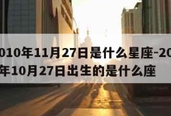 2010年11月27日是什么星座-2011年10月27日出生的是什么座