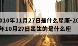 2010年11月27日是什么星座-2011年10月27日出生的是什么座