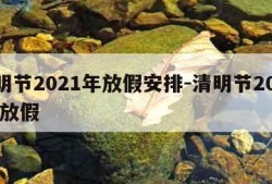 清明节2021年放假安排-清明节2021年 放假