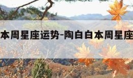 陶白白本周星座运势-陶白白本周星座运势最新水瓶