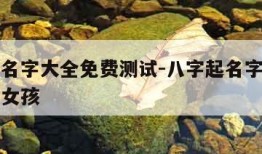 八字起名字大全免费测试-八字起名字大全免费测试女孩