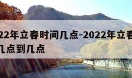 2022年立春时间几点-2022年立春时间几点到几点