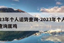 2023年个人运势查询-2023年个人运势查询属鸡