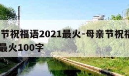 母亲节祝福语2021最火-母亲节祝福语2021最火100字