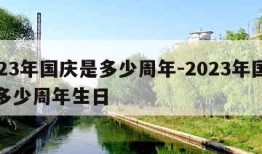 2023年国庆是多少周年-2023年国庆是多少周年生日