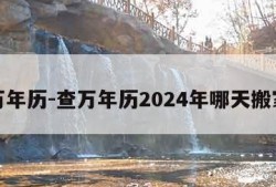 查万年历-查万年历2024年哪天搬家好