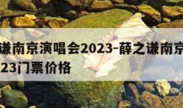 薛之谦南京演唱会2023-薛之谦南京演唱会2023门票价格