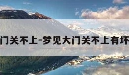 梦见大门关不上-梦见大门关不上有坏人进来