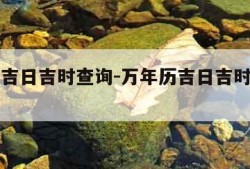 万年历吉日吉时查询-万年历吉日吉时查询带五行的