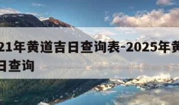 2021年黄道吉日查询表-2025年黄道吉日查询