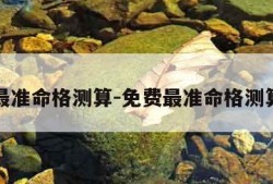 免费最准命格测算-免费最准命格测算工具