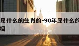 90年属什么的生肖的-90年属什么的生肖的婚姻