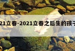 2021立春-2021立春之后生的孩子属啥