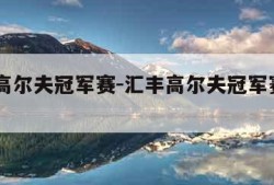 汇丰高尔夫冠军赛-汇丰高尔夫冠军赛2023年