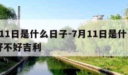 7月11日是什么日子-7月11日是什么日子好不好吉利