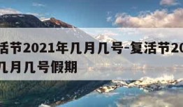 复活节2021年几月几号-复活节2021年几月几号假期