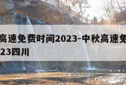 中秋高速免费时间2023-中秋高速免费时间2023四川