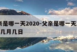 父亲是哪一天2020-父亲是哪一天2023年几月几日