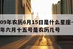 2009年农历6月15日是什么星座-2009年六月十五号是农历几号