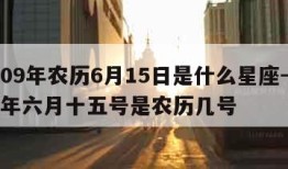 2009年农历6月15日是什么星座-2009年六月十五号是农历几号