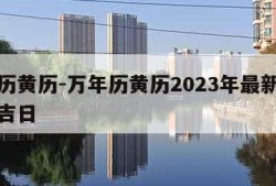 万年历黄历-万年历黄历2023年最新版本黄道吉日