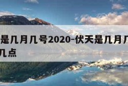 伏天是几月几号2020-伏天是几月几号2023几点