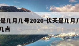 伏天是几月几号2020-伏天是几月几号2023几点