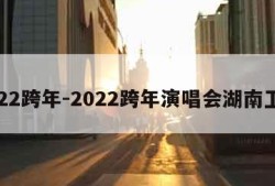 2022跨年-2022跨年演唱会湖南卫视