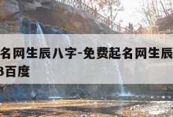 免费起名网生辰八字-免费起名网生辰八字取名2023百度