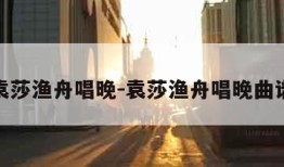 袁莎渔舟唱晚-袁莎渔舟唱晚曲谱