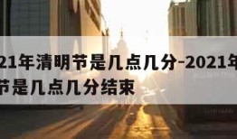 2021年清明节是几点几分-2021年清明节是几点几分结束