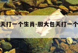 胆大包天打一个生肖-胆大包天打一个生肖的数字