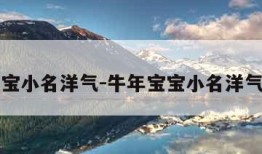 牛年宝宝小名洋气-牛年宝宝小名洋气的名字