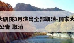 国家大剧院3月演出全部取消-国家大剧院 发布 公告 取消