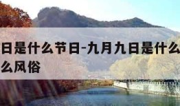 九月九日是什么节日-九月九日是什么节日古人有什么风俗