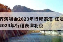 任贤齐演唱会2023年行程表演-任贤齐演唱会2023年行程表演北京