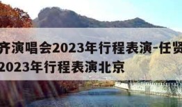 任贤齐演唱会2023年行程表演-任贤齐演唱会2023年行程表演北京