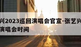 张艺兴2023巡回演唱会官宣-张艺兴个人巡回演唱会时间