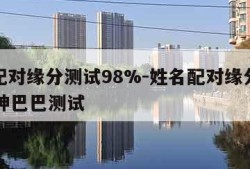 姓名配对缘分测试98%-姓名配对缘分测试98%神巴巴测试