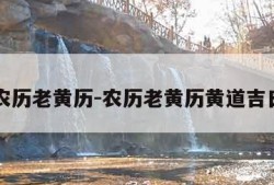 农历老黄历-农历老黄历黄道吉日