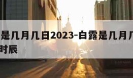 白露是几月几日2023-白露是几月几日2023时辰