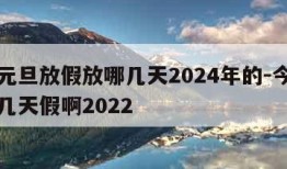 今年元旦放假放哪几天2024年的-今年元旦放几天假啊2022