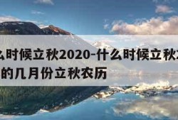 什么时候立秋2020-什么时候立秋2024年的几月份立秋农历