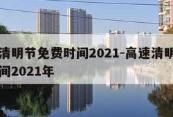 高速清明节免费时间2021-高速清明节免费时间2021年