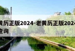 老黄历正版2024-老黄历正版2024今日查询