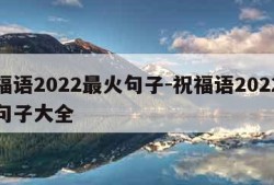 祝福语2022最火句子-祝福语2022最火句子大全