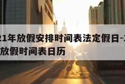 2021年放假安排时间表法定假日-2021年放假时间表日历