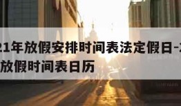 2021年放假安排时间表法定假日-2021年放假时间表日历