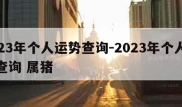 2023年个人运势查询-2023年个人运势查询 属猪